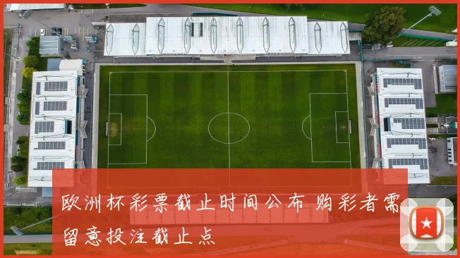 欧洲杯彩票截止时间公布 购彩者需留意投注截止点