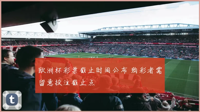 欧洲杯彩票截止时间公布 购彩者需留意投注截止点