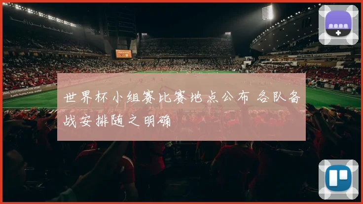 世界杯小组赛比赛地点公布 各队备战安排随之明确