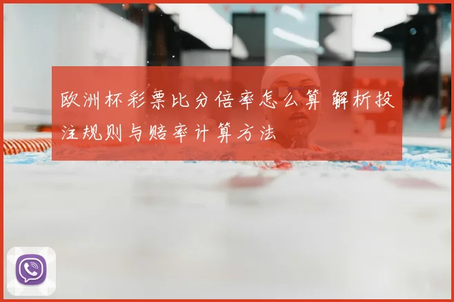 欧洲杯彩票比分倍率怎么算 解析投注规则与赔率计算方法