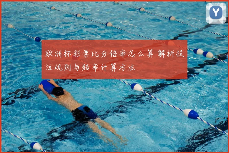 欧洲杯彩票比分倍率怎么算 解析投注规则与赔率计算方法