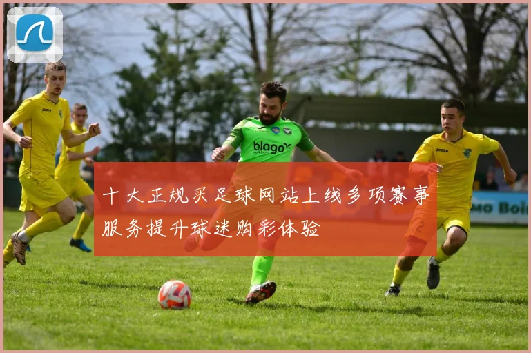 十大正规买足球网站上线多项赛事服务提升球迷购彩体验