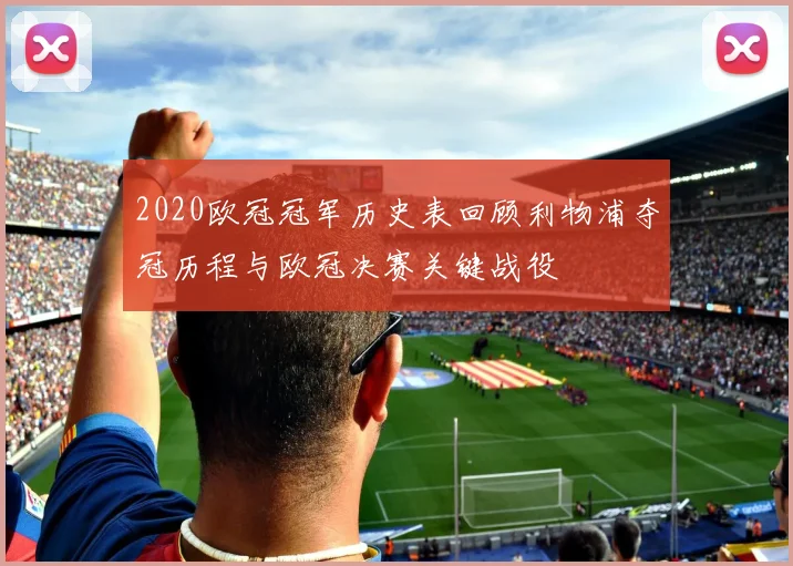 2020欧冠冠军历史表回顾利物浦夺冠历程与欧冠决赛关键战役