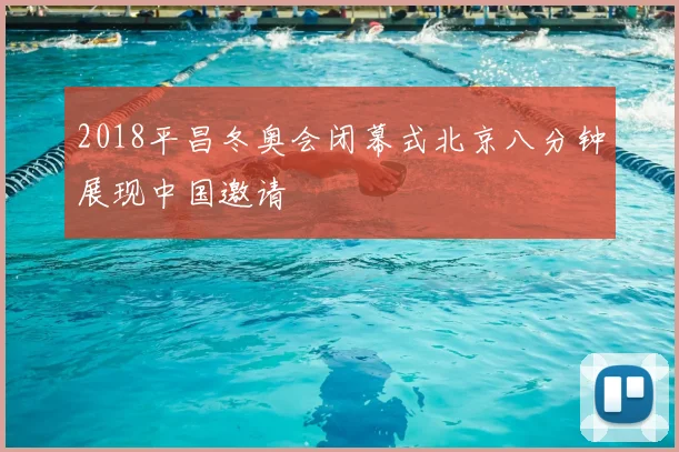 2018平昌冬奥会闭幕式北京八分钟展现中国邀请