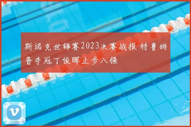 斯诺克世锦赛2023决赛战报 特鲁姆普夺冠丁俊晖止步八强