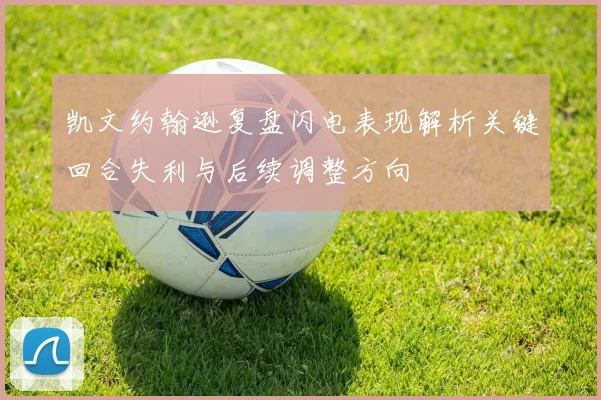 凯文约翰逊复盘闪电表现解析关键回合失利与后续调整方向