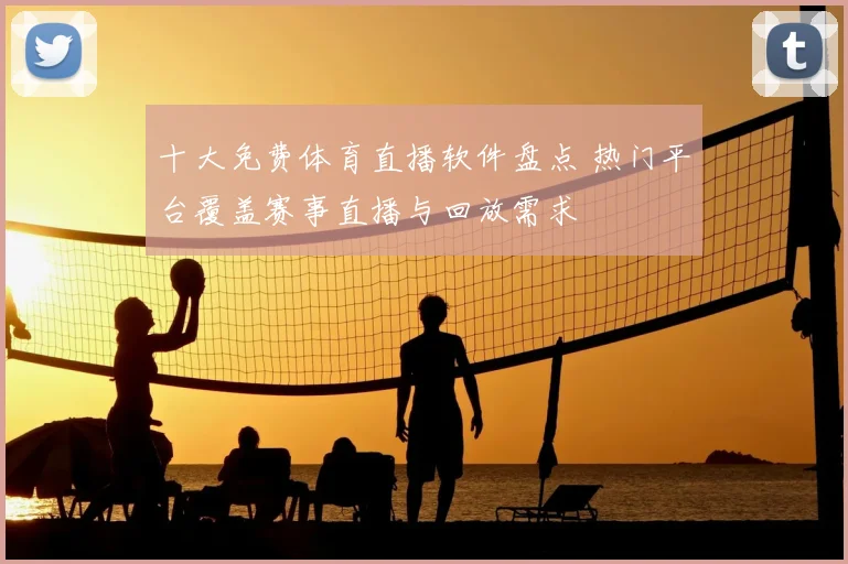 十大免费体育直播软件盘点 热门平台覆盖赛事直播与回放需求