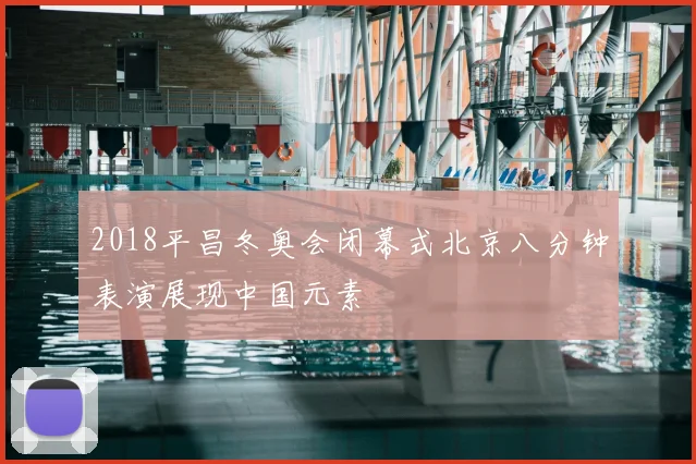 2018平昌冬奥会闭幕式北京八分钟表演展现中国元素