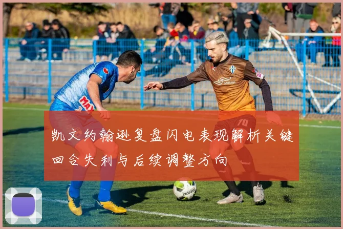 凯文约翰逊复盘闪电表现解析关键回合失利与后续调整方向