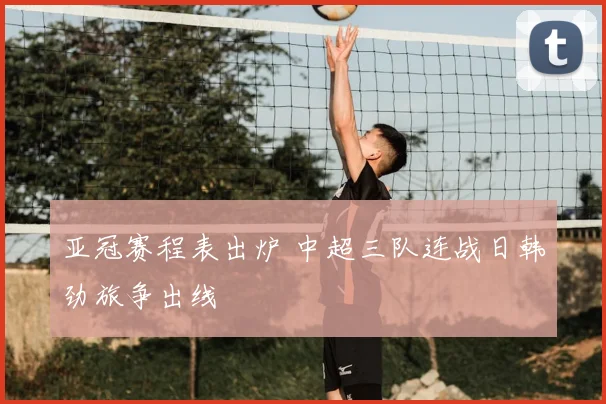 亚冠赛程表出炉 中超三队连战日韩劲旅争出线