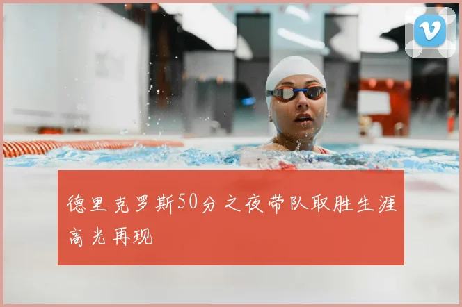德里克罗斯50分之夜带队取胜生涯高光再现