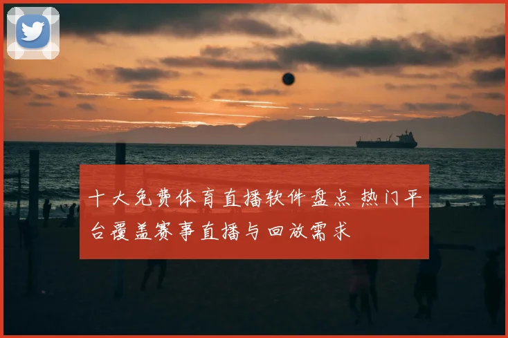 十大免费体育直播软件盘点 热门平台覆盖赛事直播与回放需求