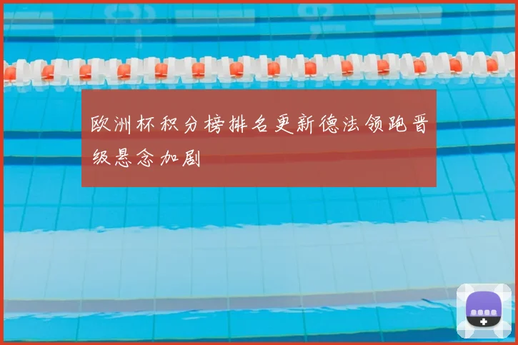 欧洲杯积分榜排名更新德法领跑晋级悬念加剧