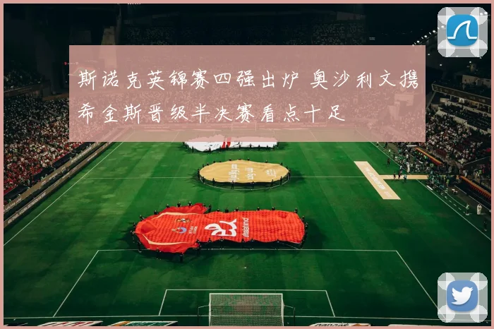 斯诺克英锦赛四强出炉 奥沙利文携希金斯晋级半决赛看点十足