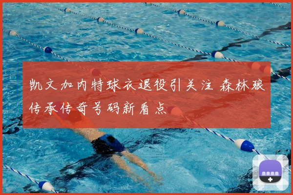 凯文加内特球衣退役引关注 森林狼传承传奇号码新看点