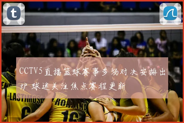 CCTV5直播篮球赛事多场对决安排出炉 球迷关注焦点赛程更新
