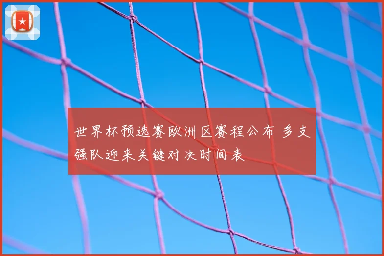 世界杯预选赛欧洲区赛程公布 多支强队迎来关键对决时间表