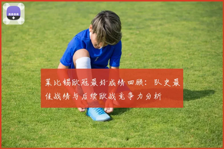 莱比锡欧冠最好成绩回顾：队史最佳战绩与后续欧战竞争力分析