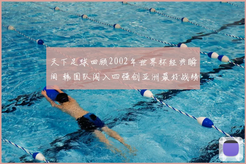 天下足球回顾2002年世界杯经典瞬间 韩国队闯入四强创亚洲最好战绩
