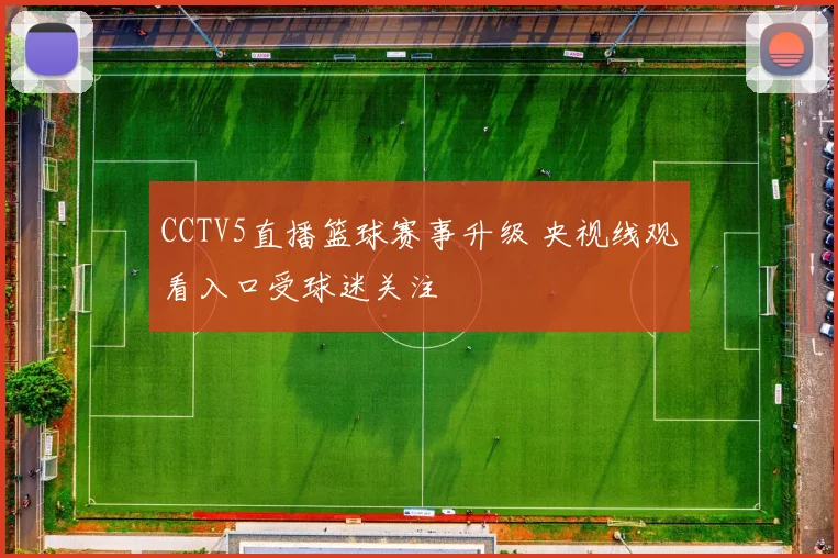 CCTV5直播篮球赛事升级 央视线观看入口受球迷关注