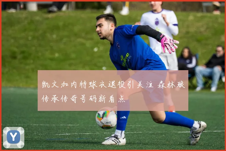 凯文加内特球衣退役引关注 森林狼传承传奇号码新看点