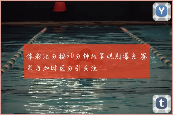 体彩比分按90分钟结算规则曝光 赛果与加时区分引关注
