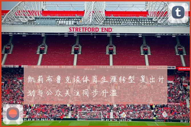 凯莉布鲁克谈体育生涯转型 复出计划与公众关注同步升温