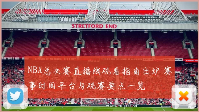 NBA总决赛直播线观看指南出炉 赛事时间平台与观赛要点一览
