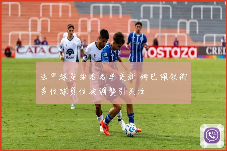 法甲球星排名名单更新 姆巴佩领衔多位球员位次调整引关注